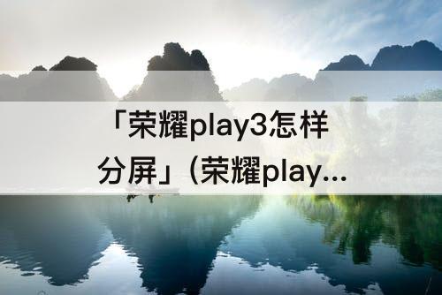 「荣耀play3怎样分屏」(荣耀play3怎样分屏应用)