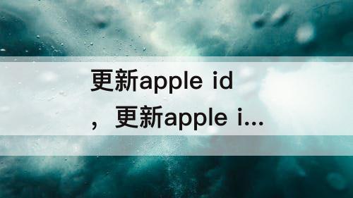 更新apple id，更新apple id设置一直出现怎么关闭