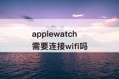 applewatch需要连接wifi吗