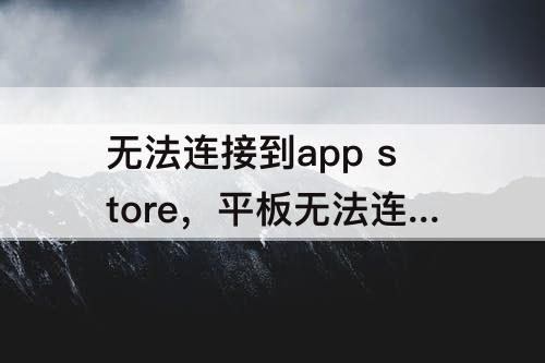 无法连接到app store，平板无法连接到app store怎么办?