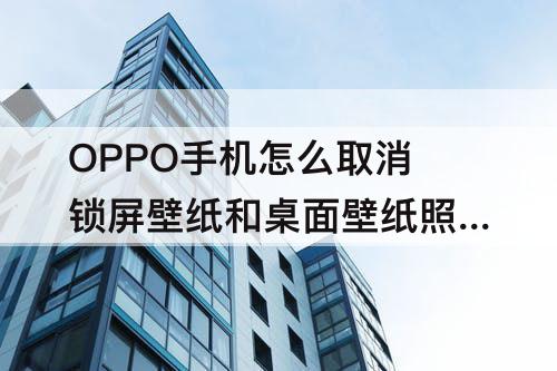 OPPO手机怎么取消锁屏壁纸和桌面壁纸照片?